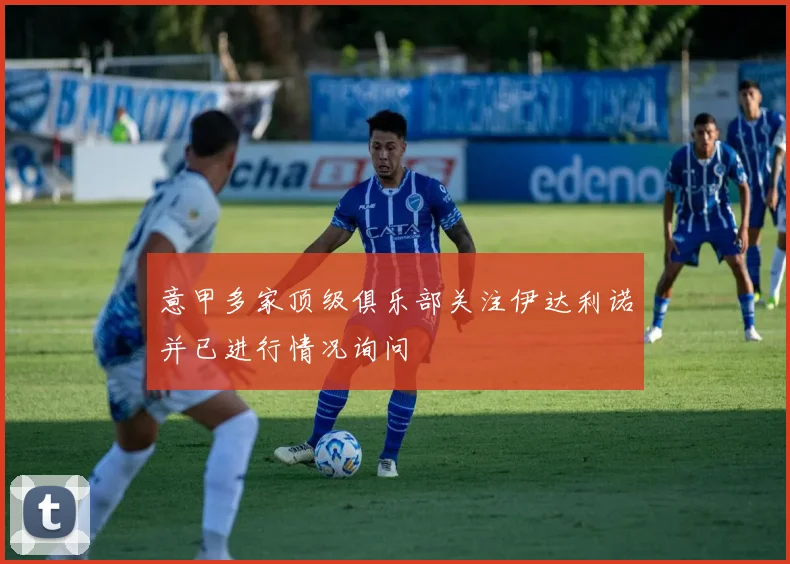 意甲多家顶级俱乐部关注伊达利诺并已进行情况询问