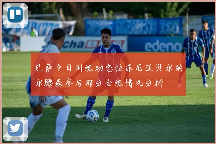 巴萨今日训练动态拉菲尼亚贝尔纳尔滕森参与部分合练情况分析