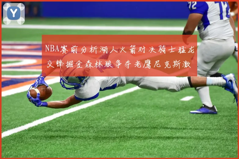NBA赛前分析湖人火箭对决骑士猛龙交锋掘金森林狼争夺老鹰尼克斯激战